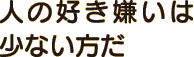 人の好き嫌いは少ない方だ