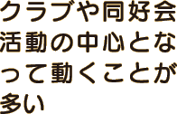 クラブや同好会活動の中心となって動くことが多い
