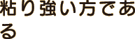 粘り強い方である